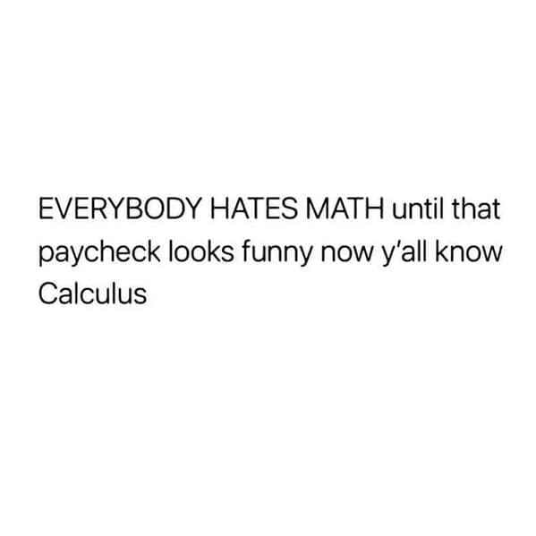 Relatable work memes EVERYBODY HATES MATH until that paycheck looks funny now y'all know Calculus