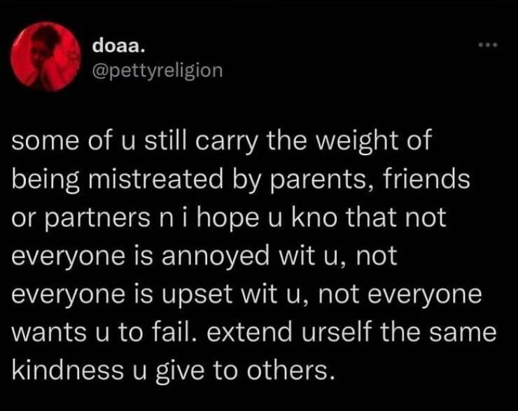 Serotonin memes some of u still carry the weight of being mistreated by parents, friends or partners n i hope u kno that not everyone is annoyed wit u, not everyone is upset wit u, not everyone wants u to fail. extend urself the same kindness u give to others.
