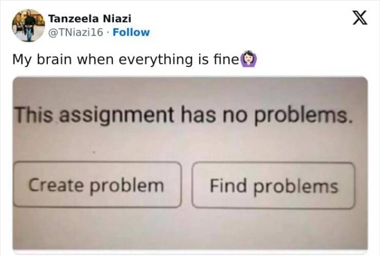 Serotonin memes My brain when everything is fine@ This assignment has no problems. Create problem Find problems