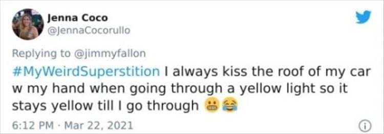 silly superstition I always kiss the roof of my car w my hand when going through a yellow light so it stays yellow till I go through