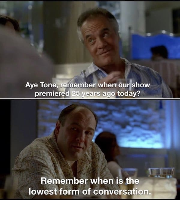 Sopranos memes Aye Tone, remember when our show premiered 25 years ago today? Remember when is the lowest form of conversation.
