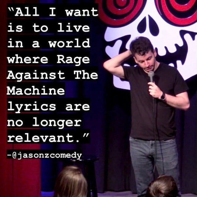 "All I want is to live in a world where Rage Against The Machine lyrics are no longer relevant." - @jasonzcomedy