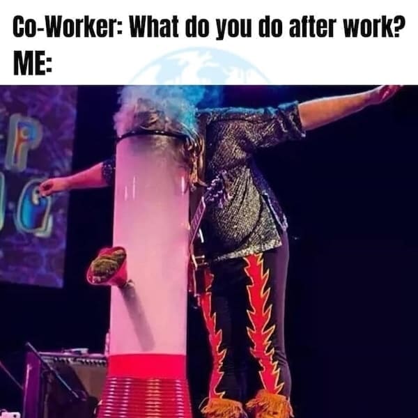 Stoner memes Co-Worker: What do you do after work? ME: