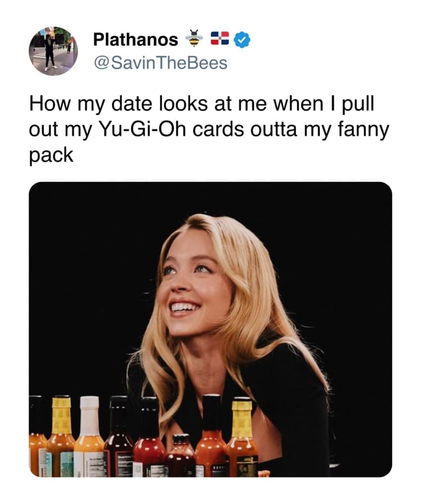 Sydney Sweeney hot ones memes How my date looks at me when I pull out my Yu-Gi-Oh cards outta my fanny packall the ladies when i walk into the bar wearing my high school letterman jacket