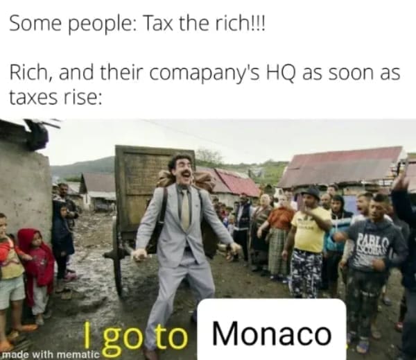 Tax memes Some people: Tax the rich!!! Rich, and their company's HQ as soon as taxes rise: CARK？ made with mematic go to Monaco