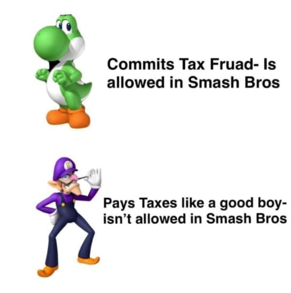 Tax memes Commits Tax Fruad- Is allowed in Smash Bros Pays Taxes like a good boy-isn't allowed in Smash Bros
