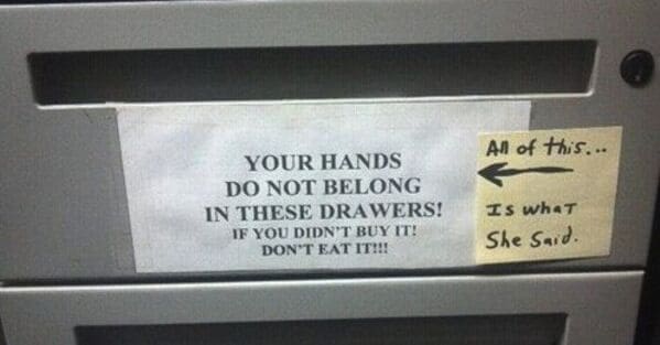 That's what she said memes YOUR HANDS DO NOT BELONG IN THESE DRAWERS! Is whaT IF YOU DIDN'T BUY IT! DON'T EAT IT!!!