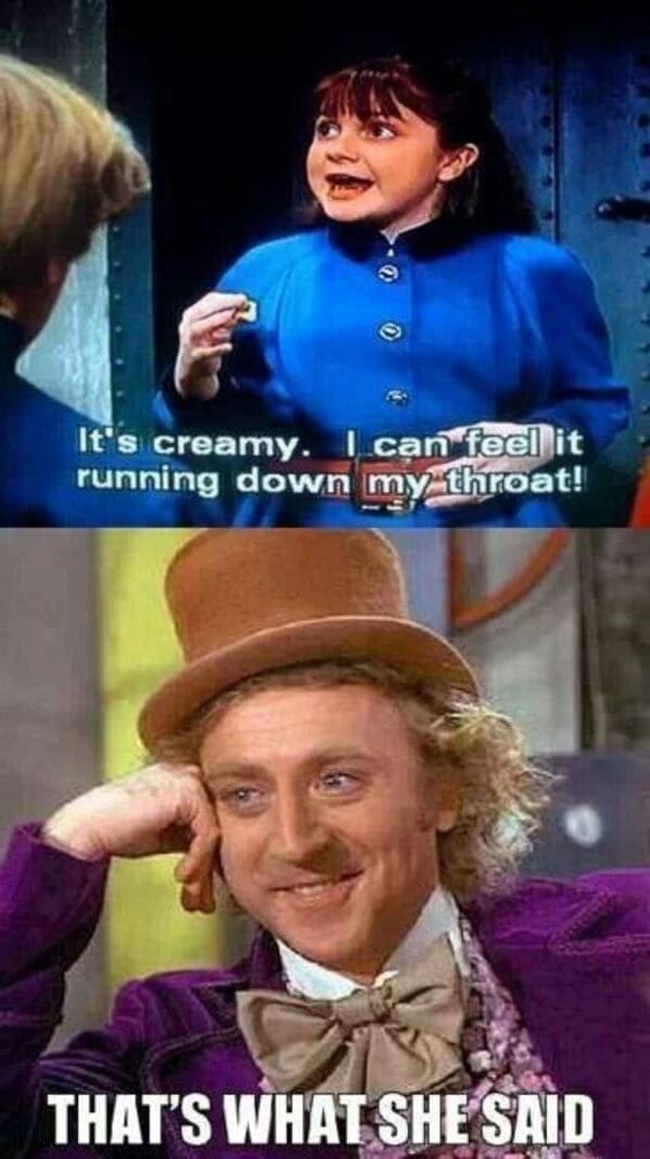 That's what she said memes It's creamy. I can feel it running down my throat!