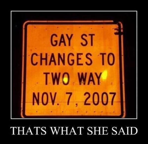 That's what she said memes GAY ST CHANGES TO TWO WAY NOV. 7, 2007 THATS WHAT SHE SAID