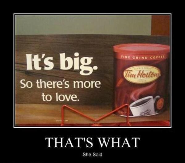 That's what she said memes It's big. So there's more to love.