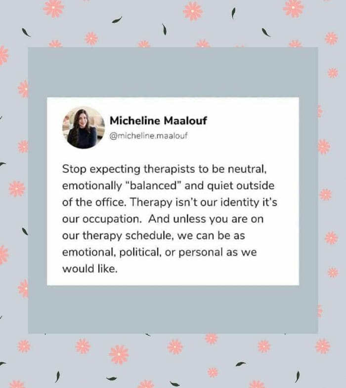 Therapy memes @micheline.maalouf Stop expecting therapists to be neutral, emotionally "balanced" and quiet outside of the office. Therapy isn't our identity it's our occupation. And unless you are on our therapy schedule, we can be as emotional, political, or personal as we would like.