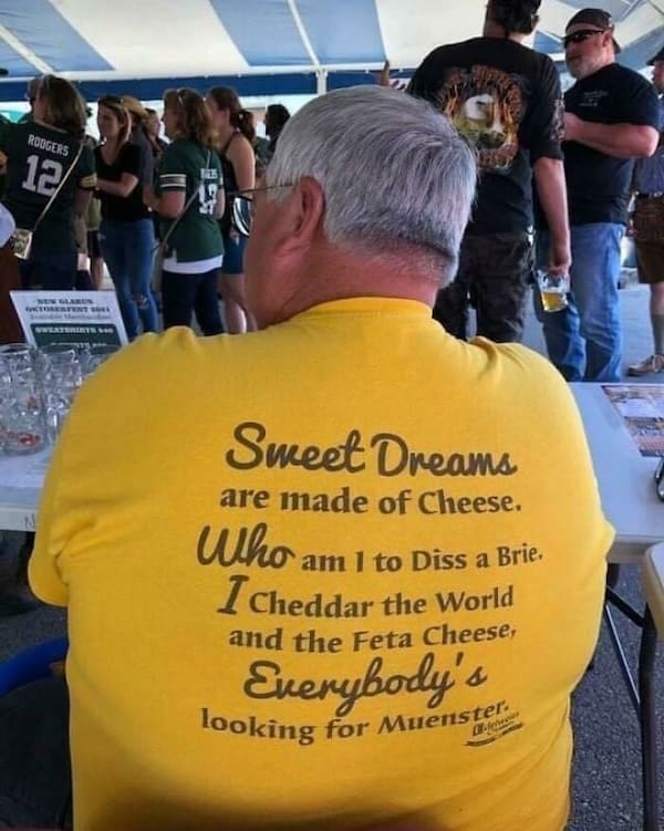 weird funny tshirts Sweet Dreams are made of Cheese. Who am 1 to Diss a Brie I Cheddar the World and the Feta Cheese, Everybody's looking for Muenster: