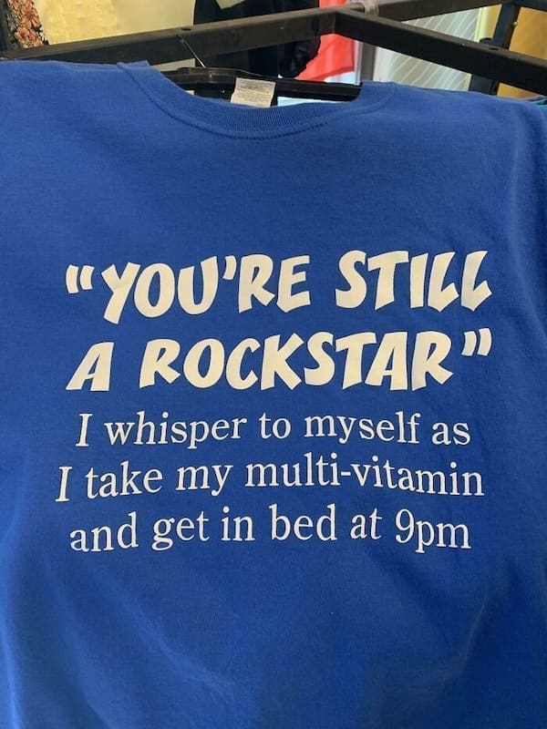 weird funny tshirts "YOU'RE STILL A ROCKSTAR" I whisper to myself as I take my multi-vitamin and get in bed at 9pm