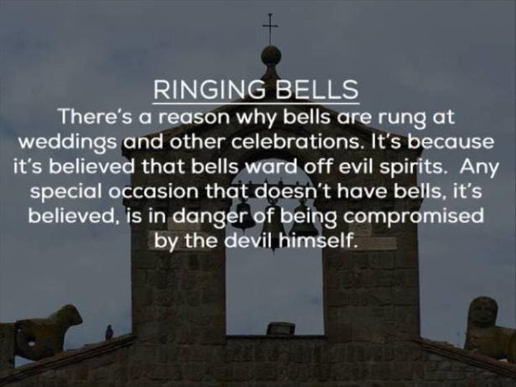 RINGING BELLS There's a reason why bells are rung at weddings and other celebrations. It's because it's believed that bells ward off evil spirits. Any special occasion that doesn't have bells, it's believed, is in danger of being compromised by the devil himself.