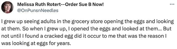 I grew up seeing adults in the grocery store opening the eggs and looking at them. So when I grew up, I opened the eggs and looked at them... But not until I found a cracked egg did it occur to me that was the reason I was looking at eggs for
