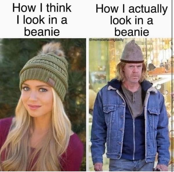 Women memes How I think I look in a beanie How I actually look in a beanie