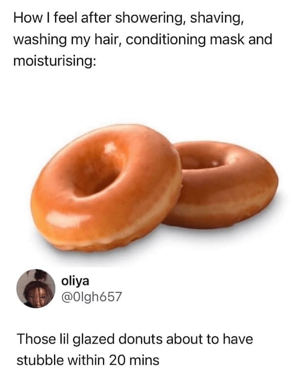 Women memes How I feel after showering, shaving, washing my hair, conditioning mask and moisturising: