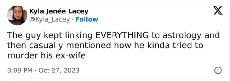 The guy kept linking EVERYTHING to astrology and then casually mentioned how he kinda tried to murder his ex-wife
