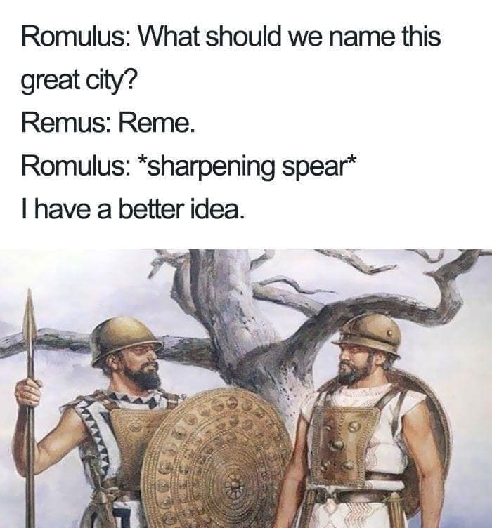 Ancient Roman Memes  Romulus: What should we name this great city? Remus: Reme. Romulus: *sharpening spear* I have a better idea.