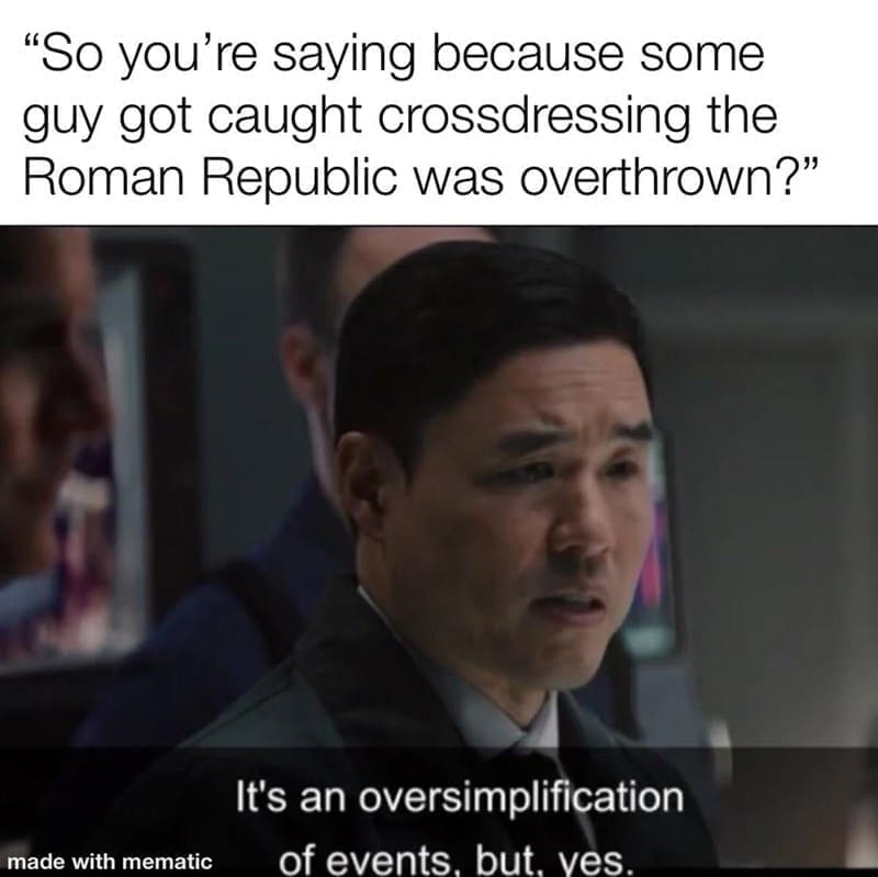 Ancient Roman Memes  "So you're saying because some guy got caught crossdressing the Roman Republic was overthrown?" made with mematic It's an oversimplification of events. but. ves.