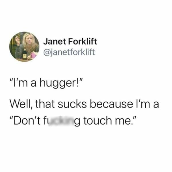 Antisocial Memes "I'm a hugger!" Well, that sucks because I'm a "Don't fi g touch me."