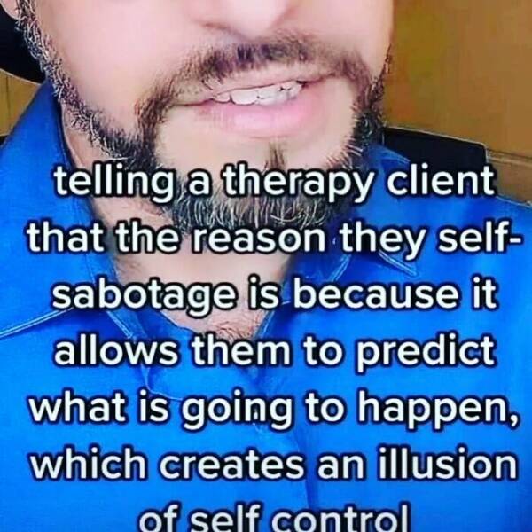 Anxiety memes telling a therapy client that the reason they self-sabotage is because it allows them to predict what is going to happen, which creates an illusion of self control