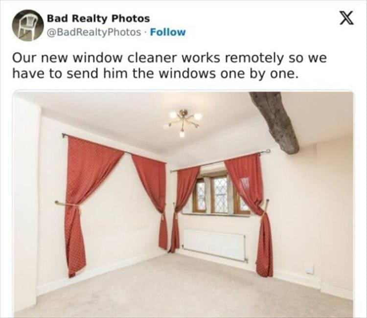 Bad Realty Photos Our new window cleaner works remotely so we have to send him the windows one by one.