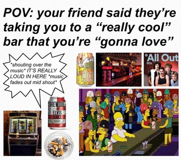 POV: your friend said they're taking you to a "really cool" bar that you're "gonna love"