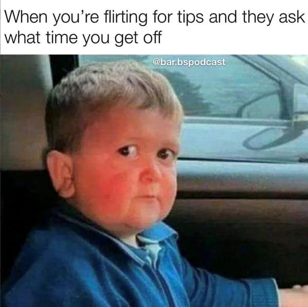 When you're flirting for tips and they ask what time you get off