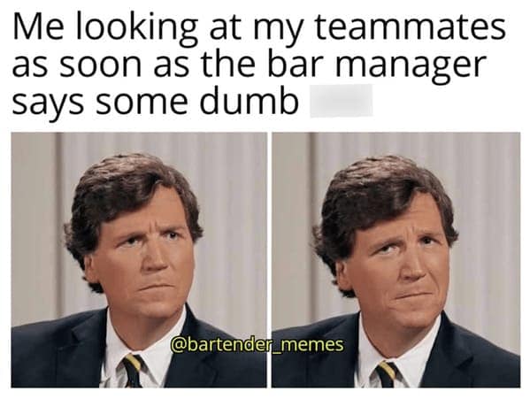 Me looking at my teammates as soon as the bar manager says some dumb