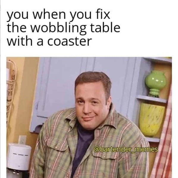 you when you fix the wobbling table with a coaster