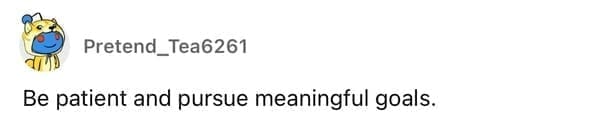 Be patient and pursue meaningful goals.