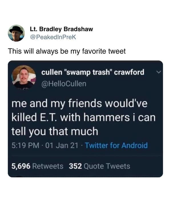 me and my friends would've killed E.T. with hammers i can tell you that much