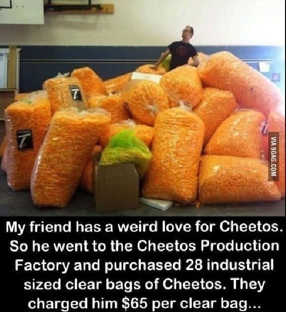 Cheeto Meme My friend has a weird love for Cheetos. So he went to the Cheetos Production Factory and purchased 28 industrial sized clear bags of Cheetos. They charged him $65 per clear bag...