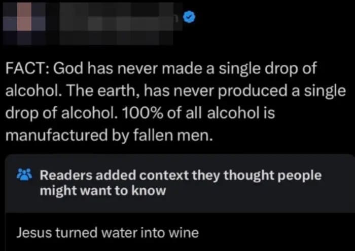 FACT: God has never made a single drop of alcohol. The earth, has never produced a single drop of alcohol. 100% of all alcohol is manufactured by fallen men. Readers added context they thought people might want to know Jesus turned water into wine