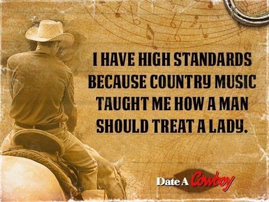 I HAVE HIGH STANDARDS BECAUSE COUNTRY MUSIC TAUGHT ME HOW A MAN SHOULD TREAT A LADY.