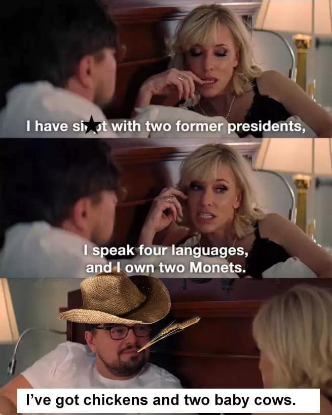 have sixt with two former presidents, I speak four languages, and I own two Monets. I've got chickens and two baby cows.
