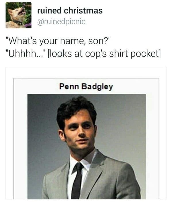 Dumb Memes "What's your name, son?" "Uhhhh..." [looks at cop's shirt pocket| Penn Badgley