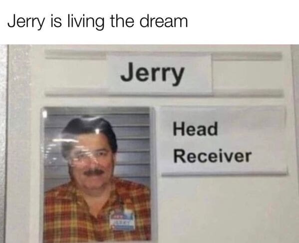 Dumb Memes Jerry is living the dream Jerry Head Receiver