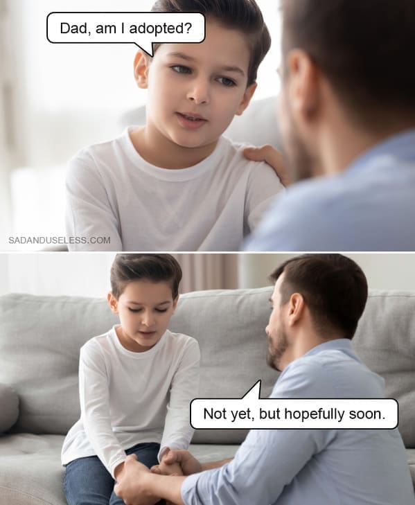 edgy memes Dad, am I adopted? Not yet, but hopefully soon.