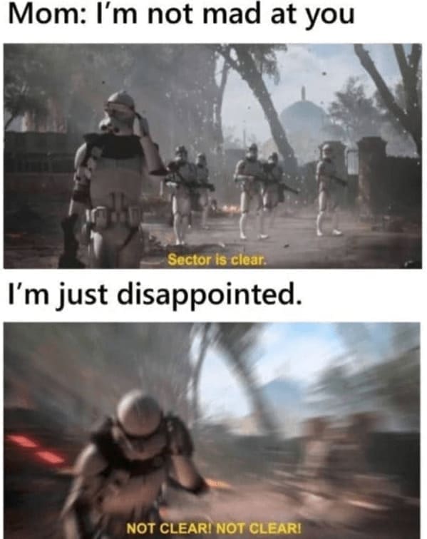 Family memes Mom: I'm not mad at you Sector is clear. I'm just disappointed. NOT CLEARI NOT CLEARI