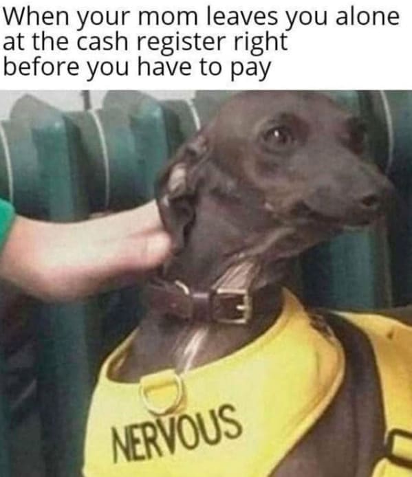 Family memes When your mom leaves you alone at the cash register right before you have to pay NERVOUS