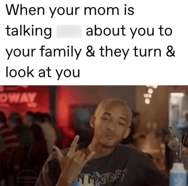 Family memes When your mom is talking about you to your family & they turn & look at you