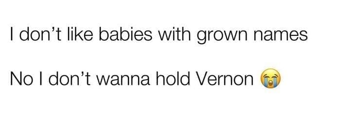 I don't like babies with grown names No I don't wanna hold Vernon