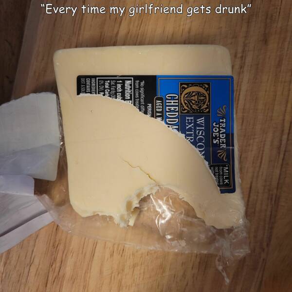 funny memes "Every time my girlfriend gets drunk" cheese bite