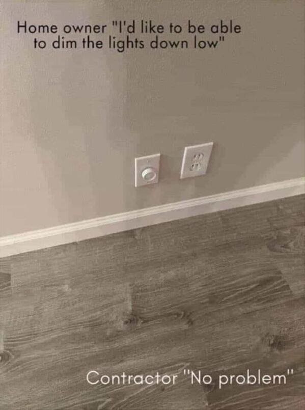 funny memes Home owner "I'd like to be able to dim the lights down low" Contractor "No problem"