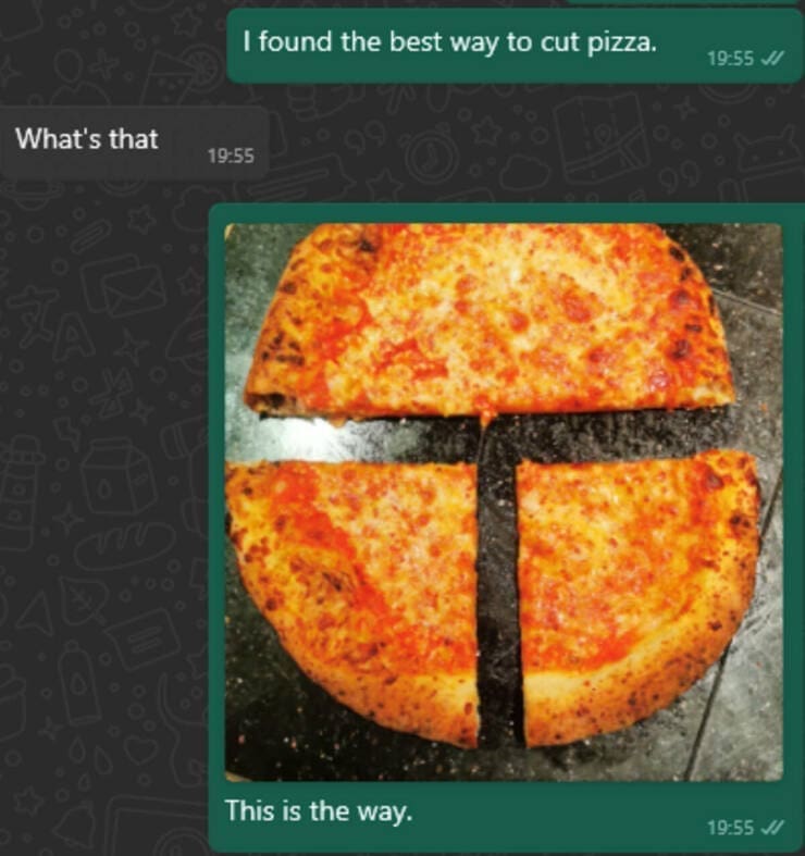 funny memes I found the best way to cut pizza. 19:55 V/ What's that 19:55 This is the way.