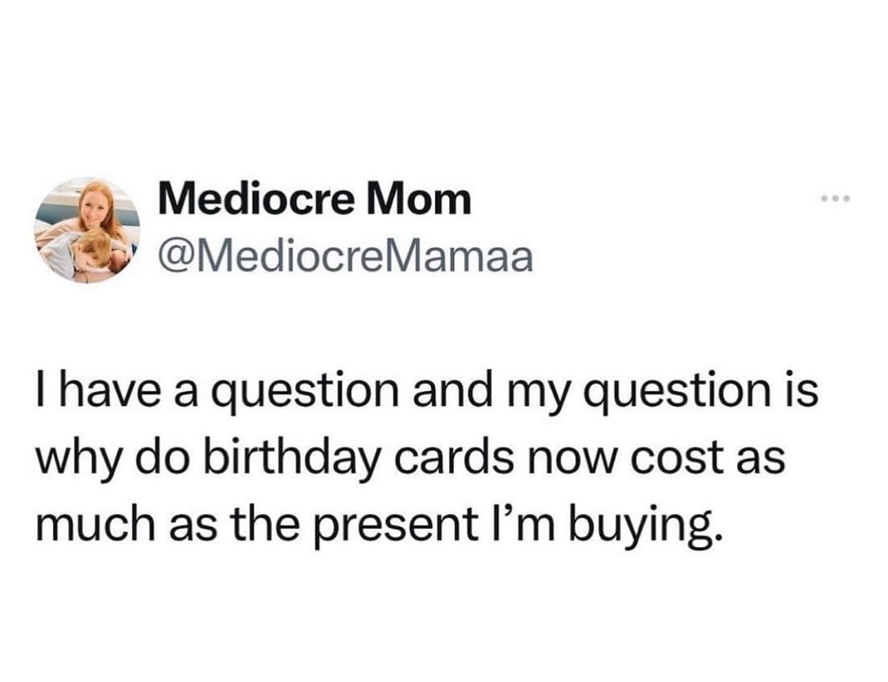 funny memes I have a question and my question is why do birthday cards now cost as much as the present I'm buying.