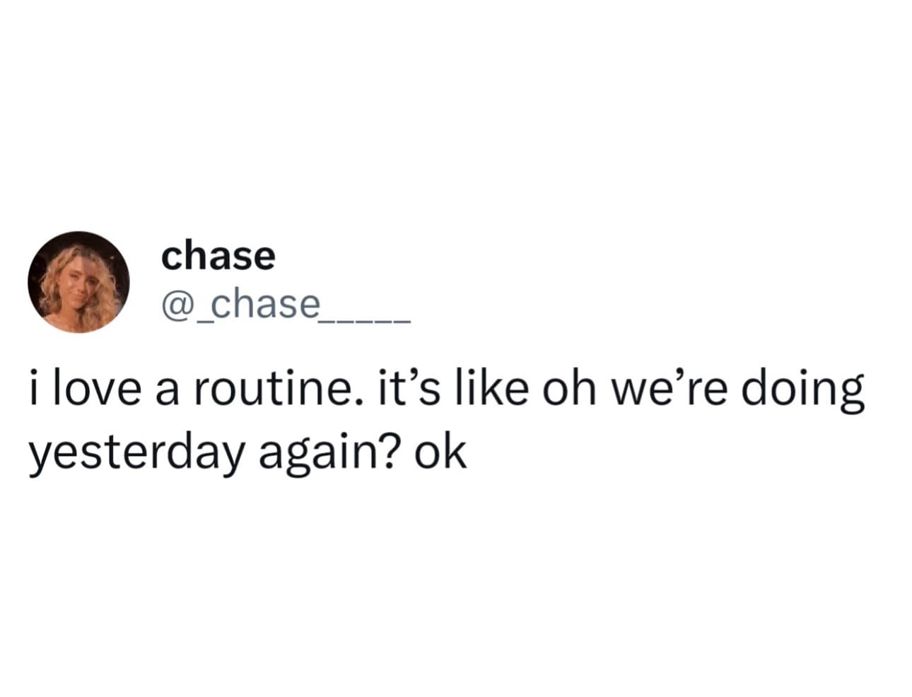 i love a routine. it's like oh we're doing yesterday again? ok