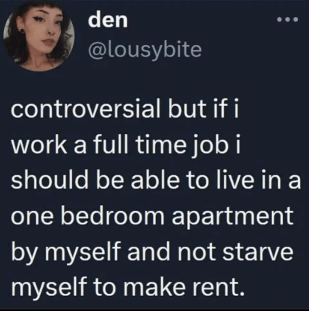 funny memes @lousybite • controversial but if i work a full time job i should be able to live in a one bedroom apartment by myself and not starve myself to make rent.